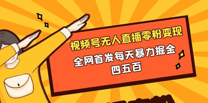 微信视频号无人直播零粉变现，全网首发每天暴力掘金四五百副业联盟-网创项目资源站-副业项目-创业项目-搞钱项目副业联盟