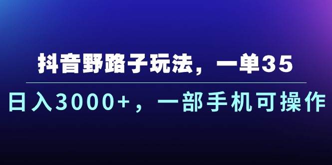 抖音野路子玩法，一单35.日入3000+，一部手机可操作副业联盟-网创项目资源站-副业项目-创业项目-搞钱项目副业联盟