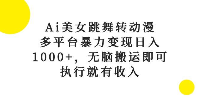 Ai美女跳舞转动漫，多平台暴力变现日入1000+，无脑搬运即可，执行就有收入副业联盟-网创项目资源站-副业项目-创业项目-搞钱项目副业联盟