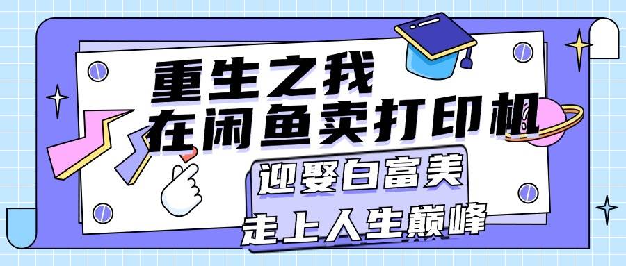 重生之我在闲鱼卖打印机，月入过万，迎娶白富美，走上人生巅峰副业联盟-网创项目资源站-副业项目-创业项目-搞钱项目副业联盟