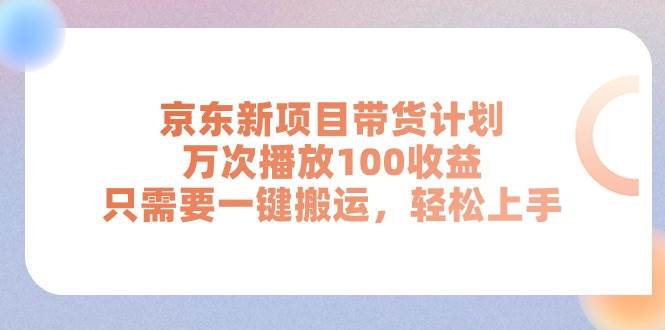 京东新项目带货计划，万次播放100收益，只需要一键搬运，轻松上手副业联盟-网创项目资源站-副业项目-创业项目-搞钱项目副业联盟