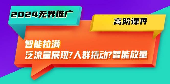 2024无界推广 高阶课件，智能拉满，泛流量展现→人群撬动→智能放量-45节副业联盟-网创项目资源站-副业项目-创业项目-搞钱项目副业联盟