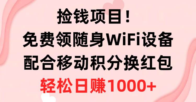 捡钱项目！免费领随身WiFi设备+移动积分换红包，有手就行，轻松日赚1000+副业联盟-网创项目资源站-副业项目-创业项目-搞钱项目副业联盟