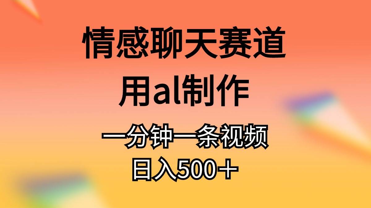 情感聊天赛道用al制作一分钟一条视频日入500＋副业联盟-网创项目资源站-副业项目-创业项目-搞钱项目副业联盟