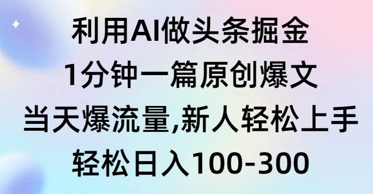 利用AI做头条掘金，1分钟一篇原创爆文，当天爆流量，新人轻松上手副业联盟-网创项目资源站-副业项目-创业项目-搞钱项目副业联盟