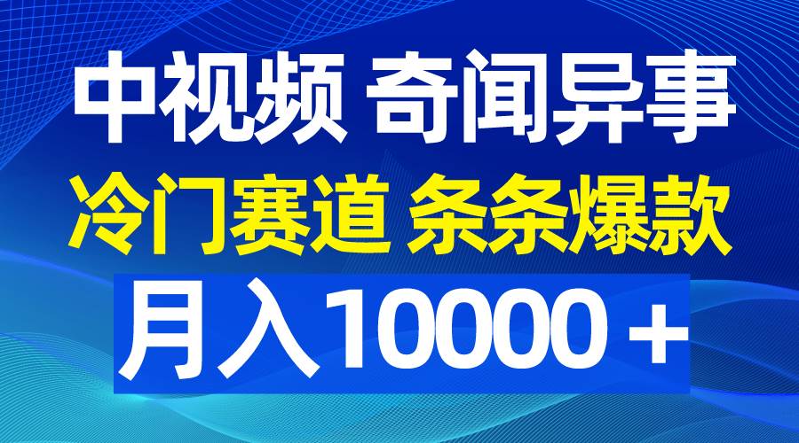 中视频奇闻异事，冷门赛道条条爆款，月入10000＋副业联盟-网创项目资源站-副业项目-创业项目-搞钱项目副业联盟