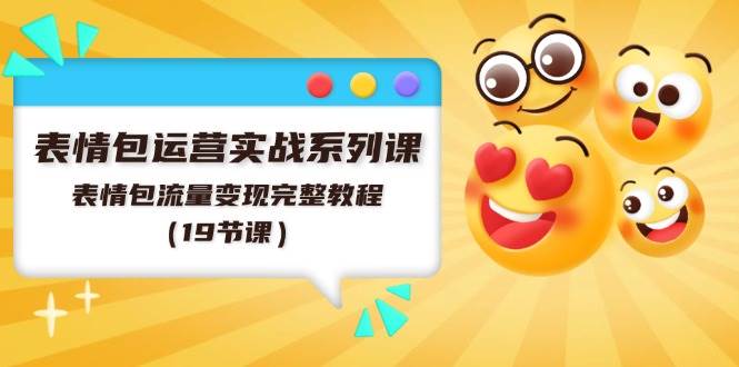 表情包运营实战系列课，表情包流量变现完整教程（19节课）副业联盟-网创项目资源站-副业项目-创业项目-搞钱项目副业联盟