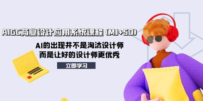 AIGC商业设计应用系统课程(MJ+SD)，AI的出现并不是淘汰设计师，而是让好的设计师更优秀副业联盟-网创项目资源站-副业项目-创业项目-搞钱项目副业联盟