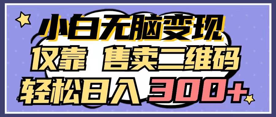 小白无脑变现，仅靠售卖二维码，轻松日入300+副业联盟-网创项目资源站-副业项目-创业项目-搞钱项目副业联盟