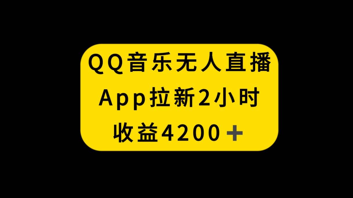 QQ音乐无人直播APP拉新，2小时收入4200，不封号新玩法副业联盟-网创项目资源站-副业项目-创业项目-搞钱项目副业联盟