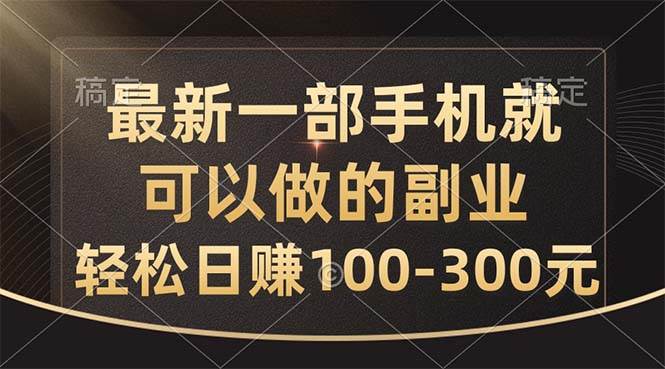 最新一部手机就可以做的副业，轻松日赚100-300元副业联盟-网创项目资源站-副业项目-创业项目-搞钱项目副业联盟