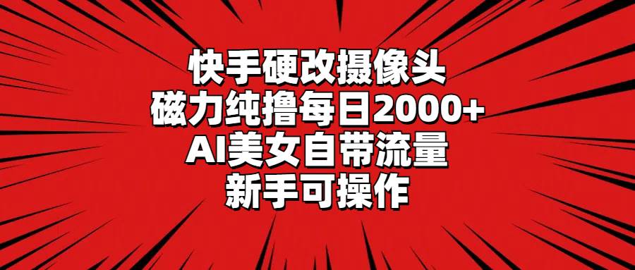 快手硬改摄像头，磁力纯撸每日2000+，AI美女自带流量，新手可操作副业联盟-网创项目资源站-副业项目-创业项目-搞钱项目副业联盟