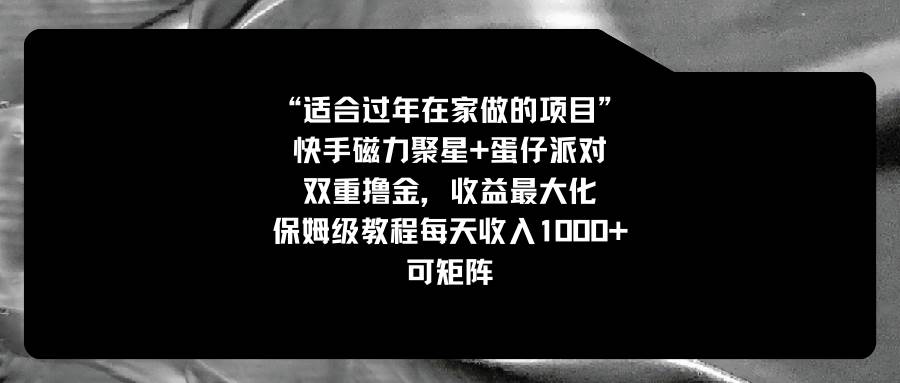适合过年在家做的项目，快手磁力+蛋仔派对，双重撸金，收益最大化，保姆级教程副业联盟-网创项目资源站-副业项目-创业项目-搞钱项目副业联盟