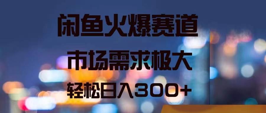 闲鱼火爆赛道，市场需求极大，轻松日入300+副业联盟-网创项目资源站-副业项目-创业项目-搞钱项目副业联盟
