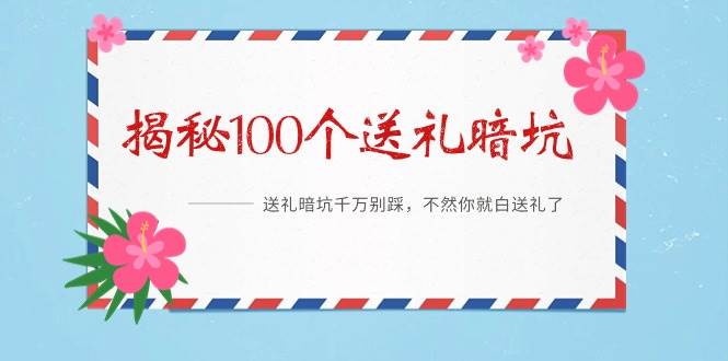 《揭秘100个送礼暗坑》——送礼暗坑千万别踩，不然你就白送礼了副业联盟-网创项目资源站-副业项目-创业项目-搞钱项目副业联盟