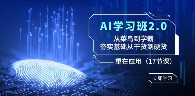 AI学习班2.0：从菜鸟到学霸，夯实基础从干货到硬货，重在应用（17节课）副业联盟-网创项目资源站-副业项目-创业项目-搞钱项目副业联盟