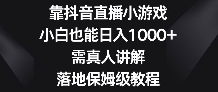 靠抖音直播小游戏，小白也能日入1000+，需真人讲解，落地保姆级教程副业联盟-网创项目资源站-副业项目-创业项目-搞钱项目副业联盟