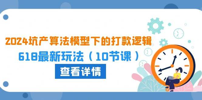 2024坑产算法 模型下的打款逻辑：618最新玩法（10节课）副业联盟-网创项目资源站-副业项目-创业项目-搞钱项目副业联盟