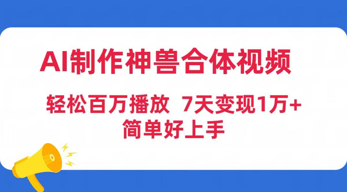 AI制作神兽合体视频，轻松百万播放，七天变现1万+简单好上手（工具+素材）副业联盟-网创项目资源站-副业项目-创业项目-搞钱项目副业联盟