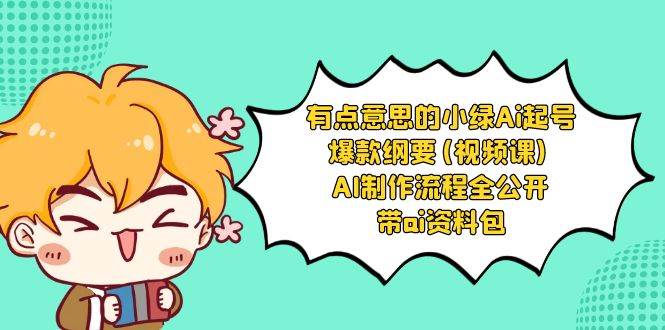 有点意思的小绿-Ai起号爆款纲要(视频课) AI制作流程全公开，附带ai资料包副业联盟-网创项目资源站-副业项目-创业项目-搞钱项目副业联盟