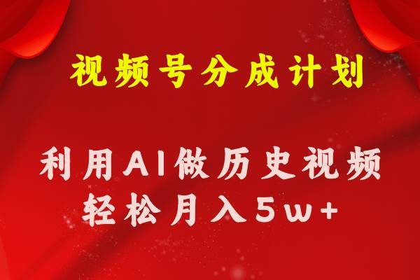 视频号创作分成计划  利用AI做历史知识科普视频 月收益轻松50000+副业联盟-网创项目资源站-副业项目-创业项目-搞钱项目副业联盟