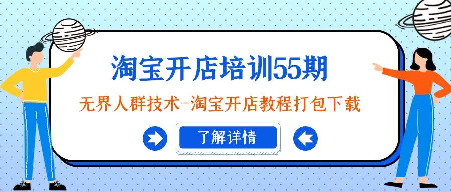 淘宝开店培训55期：无界人群技术-淘宝开店教程打包下载副业联盟-网创项目资源站-副业项目-创业项目-搞钱项目副业联盟