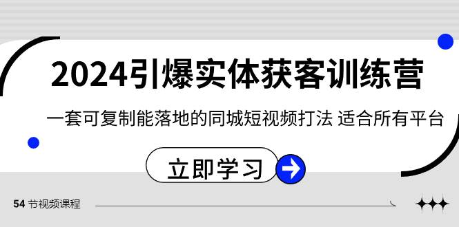 2024·引爆实体获客训练营 一套可复制能落地的同城短视频打法 适合所有平台副业联盟-网创项目资源站-副业项目-创业项目-搞钱项目副业联盟