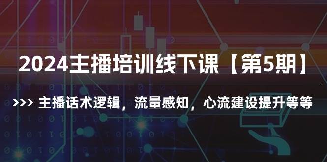 2024主播培训线下课【第5期】主播话术逻辑，流量感知，心流建设提升等等副业联盟-网创项目资源站-副业项目-创业项目-搞钱项目副业联盟