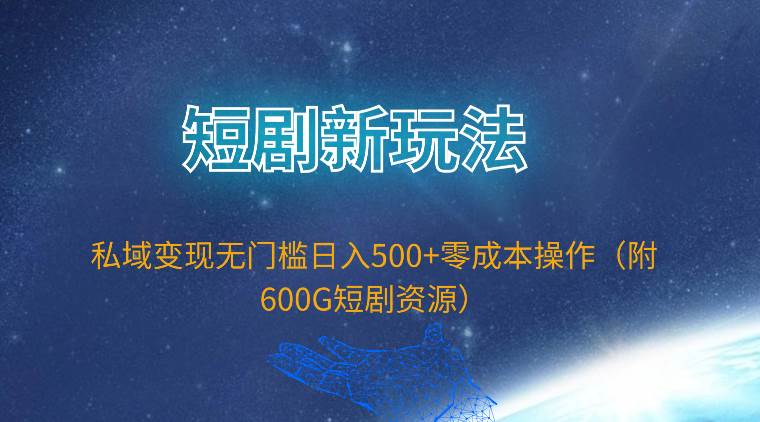 短剧新玩法，私域变现无门槛日入500+零成本操作（附600G短剧资源）副业联盟-网创项目资源站-副业项目-创业项目-搞钱项目副业联盟