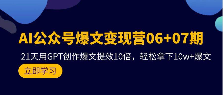 AI公众号爆文变现营06+07期，21天用GPT创作爆文提效10倍，轻松拿下10w+爆文副业联盟-网创项目资源站-副业项目-创业项目-搞钱项目副业联盟