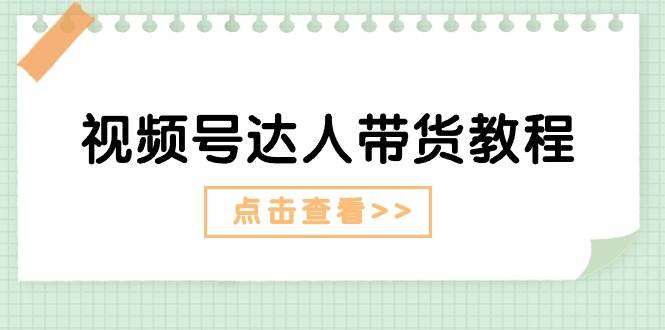 视频号达人带货教程：达人剧情打法+达人带货广告副业联盟-网创项目资源站-副业项目-创业项目-搞钱项目副业联盟