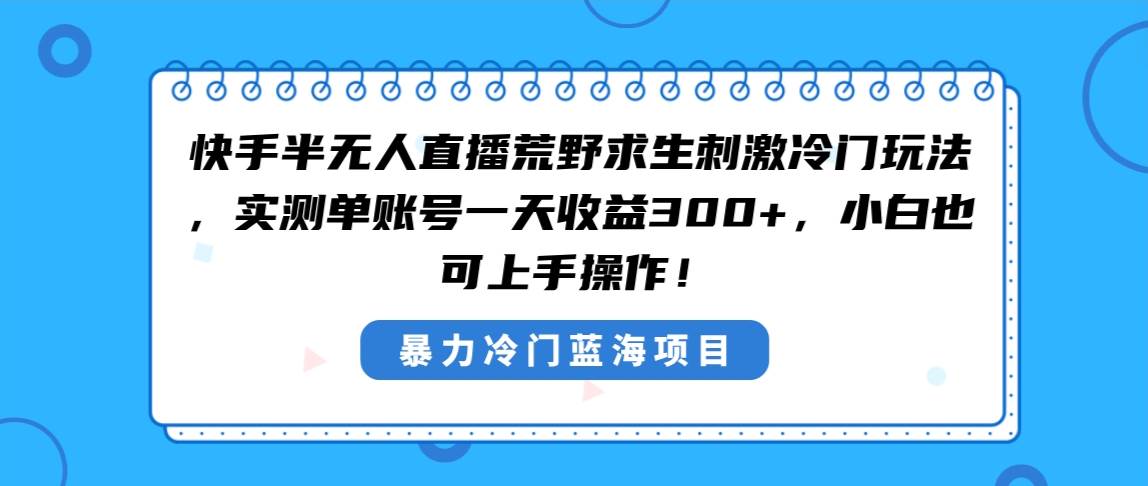 快手半无人直播荒野求生刺激冷门玩法，实测单账号一天收益300+，小白也…副业联盟-网创项目资源站-副业项目-创业项目-搞钱项目副业联盟