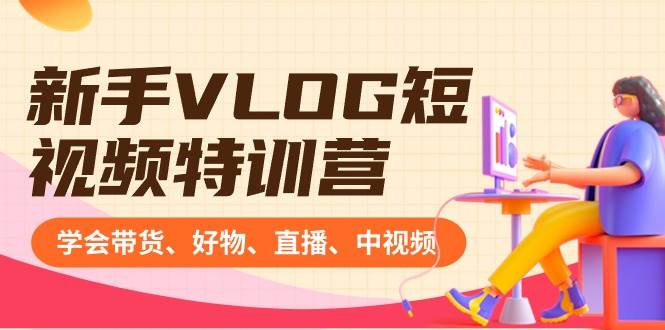 新手VLOG短视频特训营：学会带货、好物、直播、中视频、赚Q方法（16节课）副业联盟-网创项目资源站-副业项目-创业项目-搞钱项目副业联盟