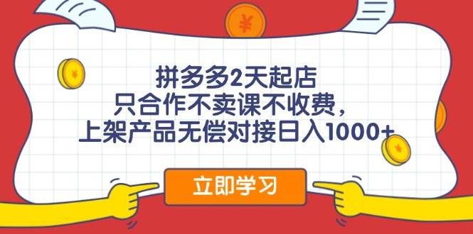 拼多多2天起店，只合作不卖课不收费，上架产品无偿对接日入1000+副业联盟-网创项目资源站-副业项目-创业项目-搞钱项目副业联盟
