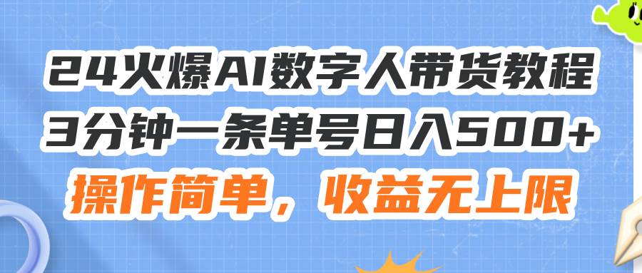 24火爆AI数字人带货教程，3分钟一条单号日入500+，操作简单，收益无上限副业联盟-网创项目资源站-副业项目-创业项目-搞钱项目副业联盟