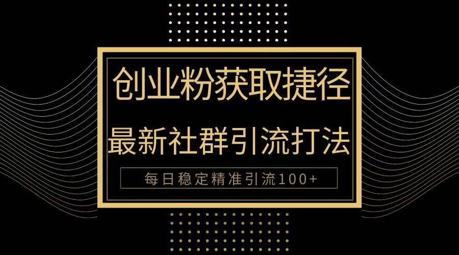 创业粉捷径！最新被动引流方法大揭秘，实现每日100+精准引流副业联盟-网创项目资源站-副业项目-创业项目-搞钱项目副业联盟