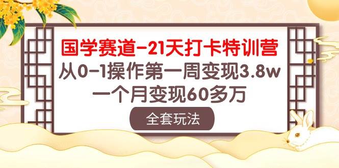 国学 赛道-21天打卡特训营：从0-1操作第一周变现3.8w，一个月变现60多万副业联盟-网创项目资源站-副业项目-创业项目-搞钱项目副业联盟