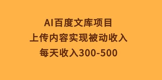 AI百度文库项目，上传内容实现被动收入，每天收入300-500副业联盟-网创项目资源站-副业项目-创业项目-搞钱项目副业联盟