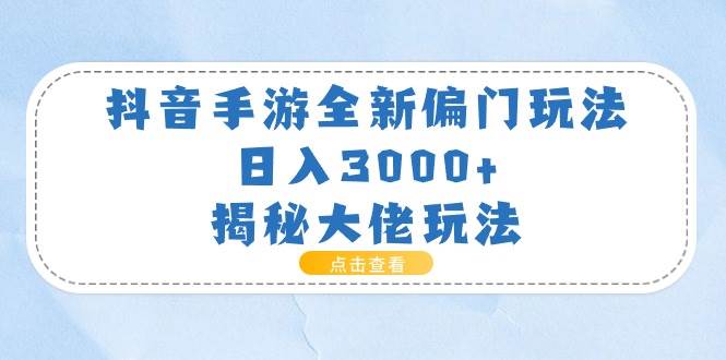 抖音手游全新偏门玩法，日入3000+，揭秘大佬玩法副业联盟-网创项目资源站-副业项目-创业项目-搞钱项目副业联盟