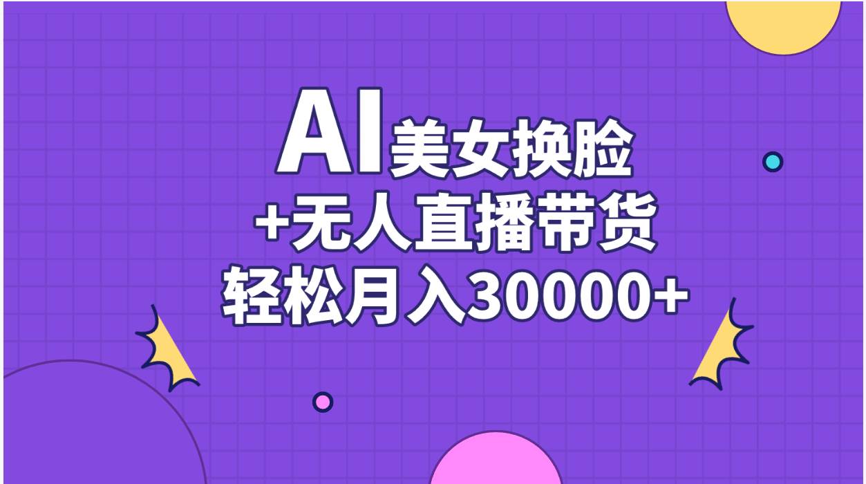 AI美女换脸视频结合无人直播带货，随便月入30000+副业联盟-网创项目资源站-副业项目-创业项目-搞钱项目副业联盟