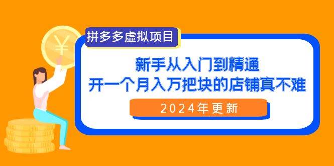 拼多多虚拟项目：入门到精通，开一个月入万把块的店铺 真不难（24年更新）副业联盟-网创项目资源站-副业项目-创业项目-搞钱项目副业联盟