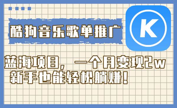 酷狗音乐歌单推广蓝海项目，一个月变现2w，新手也能轻松躺赚！副业联盟-网创项目资源站-副业项目-创业项目-搞钱项目副业联盟