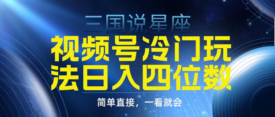 视频号掘金冷门玩法，三国星座赛道，日入四位数（教程+素材）副业联盟-网创项目资源站-副业项目-创业项目-搞钱项目副业联盟