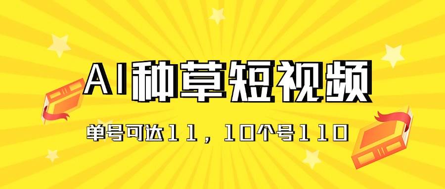 AI种草单账号日收益11元（抖音，快手，视频号），10个就是110元副业联盟-网创项目资源站-副业项目-创业项目-搞钱项目副业联盟