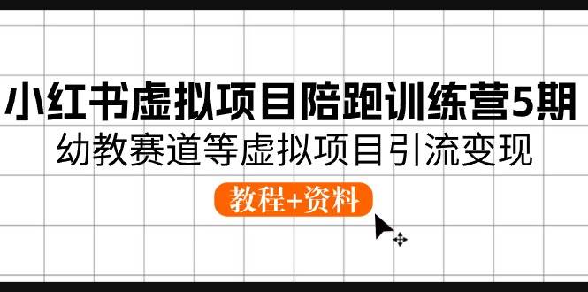 小红书虚拟项目陪跑训练营5期，幼教赛道等虚拟项目引流变现 (教程+资料)副业联盟-网创项目资源站-副业项目-创业项目-搞钱项目副业联盟