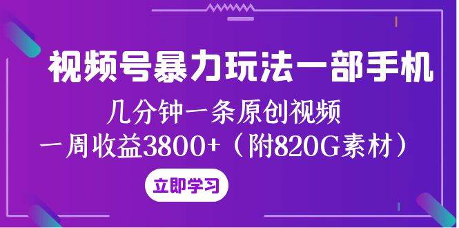 视频号暴力玩法一部手机 几分钟一条原创视频 一周收益3800+（附820G素材）副业联盟-网创项目资源站-副业项目-创业项目-搞钱项目副业联盟