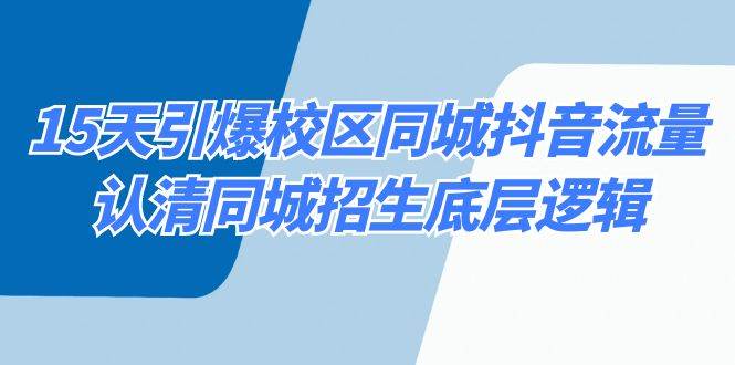 15天引爆校区 同城抖音流量，认清同城招生底层逻辑副业联盟-网创项目资源站-副业项目-创业项目-搞钱项目副业联盟