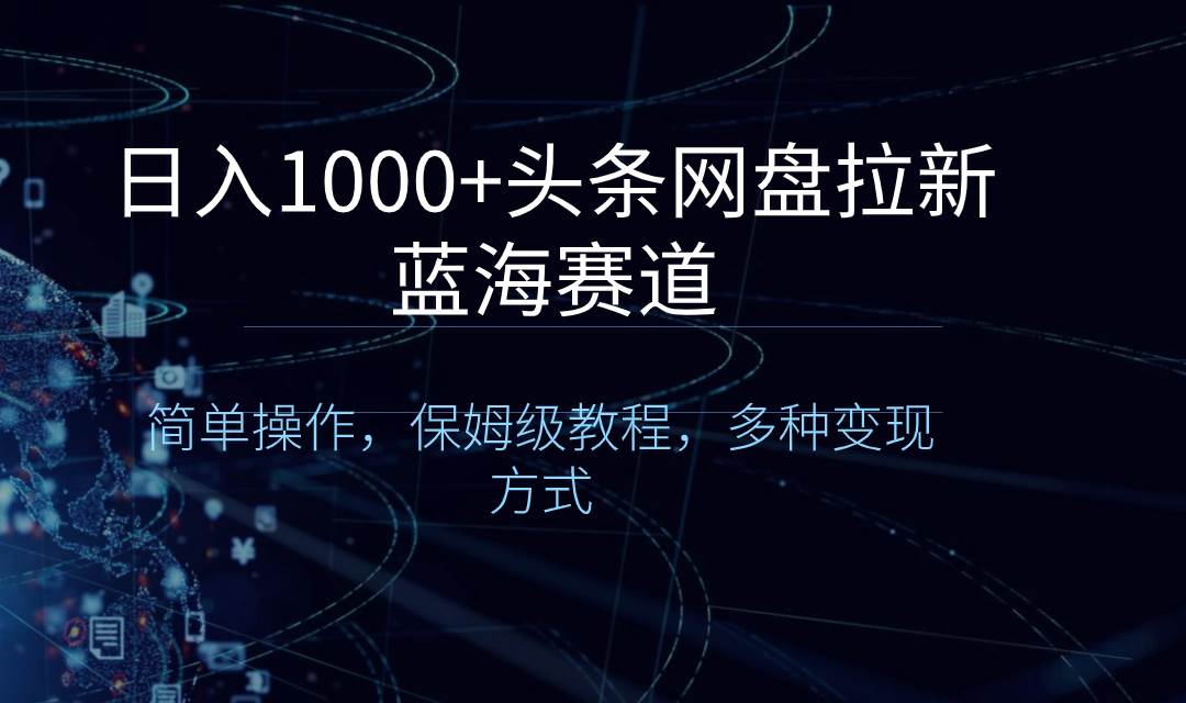 日入1000+头条网盘拉新蓝海赛道，简单操作，保姆级教程，多种变现方式副业联盟-网创项目资源站-副业项目-创业项目-搞钱项目副业联盟