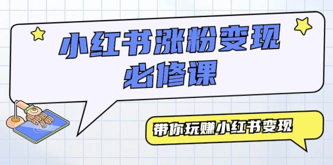 小红书涨粉变现必修课，带你玩赚小红书变现（9节课）副业联盟-网创项目资源站-副业项目-创业项目-搞钱项目副业联盟