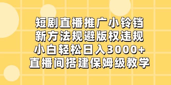 短剧直播推广小铃铛，新方法规避版权违规，小白轻松日入3000+，直播间搭…副业联盟-网创项目资源站-副业项目-创业项目-搞钱项目副业联盟